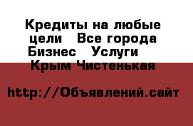 Кредиты на любые цели - Все города Бизнес » Услуги   . Крым,Чистенькая